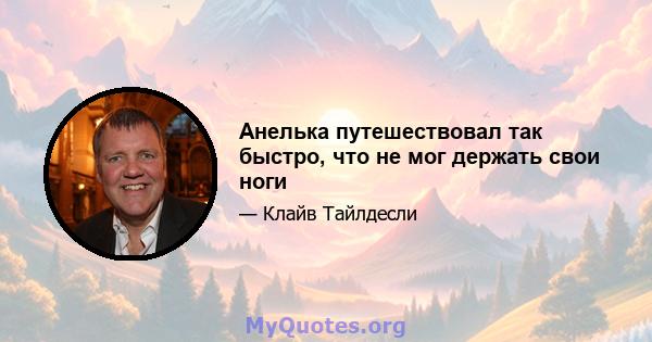 Анелька путешествовал так быстро, что не мог держать свои ноги