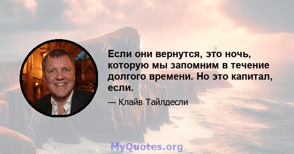 Если они вернутся, это ночь, которую мы запомним в течение долгого времени. Но это капитал, если.