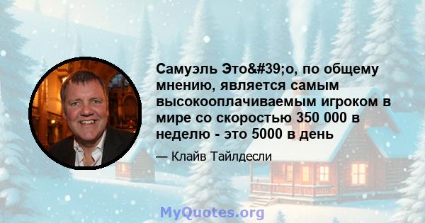 Самуэль Это'о, по общему мнению, является самым высокооплачиваемым игроком в мире со скоростью 350 000 в неделю - это 5000 в день