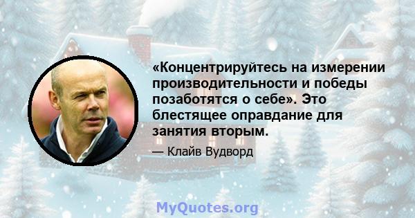 «Концентрируйтесь на измерении производительности и победы позаботятся о себе». Это блестящее оправдание для занятия вторым.