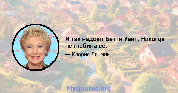 Я так надоел Бетти Уайт. Никогда не любила ее.