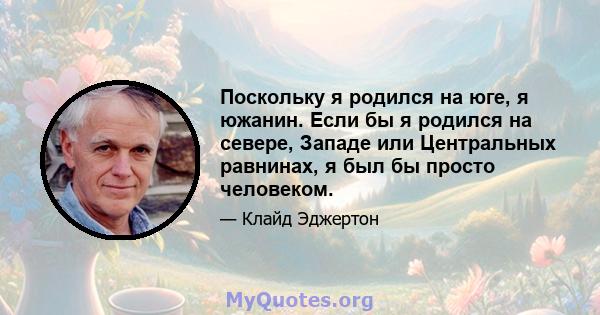 Поскольку я родился на юге, я южанин. Если бы я родился на севере, Западе или Центральных равнинах, я был бы просто человеком.