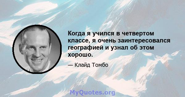 Когда я учился в четвертом классе, я очень заинтересовался географией и узнал об этом хорошо.