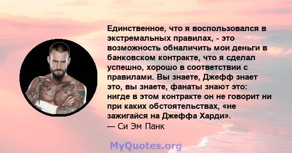 Единственное, что я воспользовался в экстремальных правилах, - это возможность обналичить мои деньги в банковском контракте, что я сделал успешно, хорошо в соответствии с правилами. Вы знаете, Джефф знает это, вы