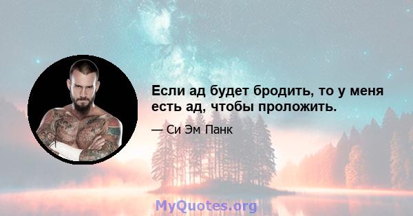 Если ад будет бродить, то у меня есть ад, чтобы проложить.