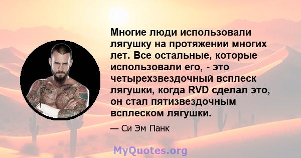 Многие люди использовали лягушку на протяжении многих лет. Все остальные, которые использовали его, - это четырехзвездочный всплеск лягушки, когда RVD сделал это, он стал пятизвездочным всплеском лягушки.