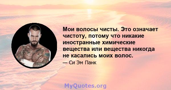 Мои волосы чисты. Это означает чистоту, потому что никакие иностранные химические вещества или вещества никогда не касались моих волос.