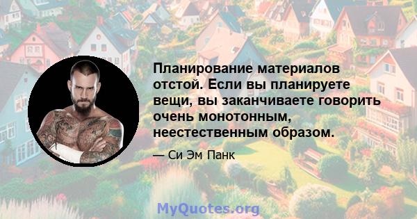 Планирование материалов отстой. Если вы планируете вещи, вы заканчиваете говорить очень монотонным, неестественным образом.