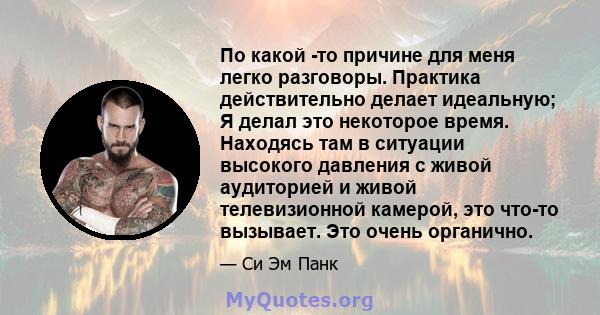 По какой -то причине для меня легко разговоры. Практика действительно делает идеальную; Я делал это некоторое время. Находясь там в ситуации высокого давления с живой аудиторией и живой телевизионной камерой, это что-то 