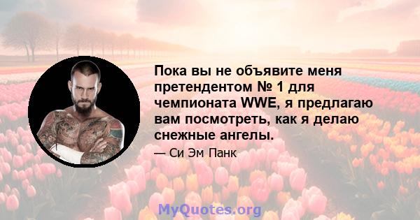 Пока вы не объявите меня претендентом № 1 для чемпионата WWE, я предлагаю вам посмотреть, как я делаю снежные ангелы.