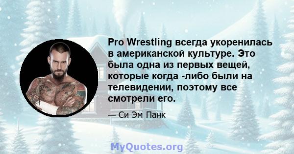 Pro Wrestling всегда укоренилась в американской культуре. Это была одна из первых вещей, которые когда -либо были на телевидении, поэтому все смотрели его.