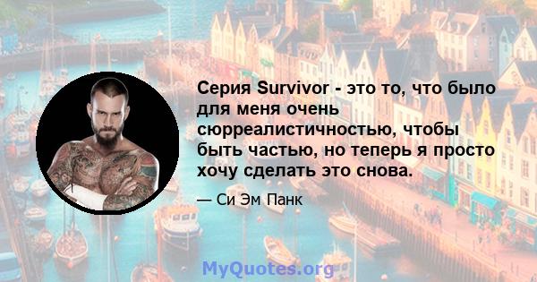 Серия Survivor - это то, что было для меня очень сюрреалистичностью, чтобы быть частью, но теперь я просто хочу сделать это снова.