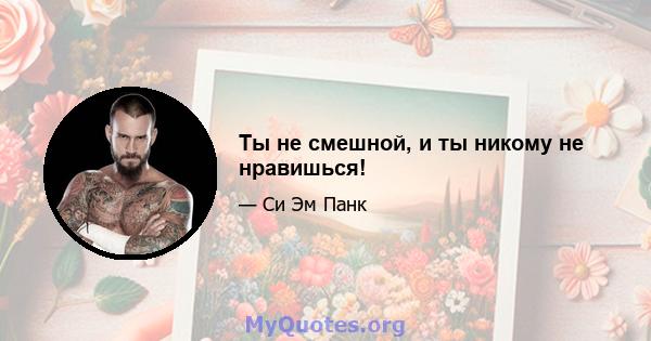 Ты не смешной, и ты никому не нравишься!