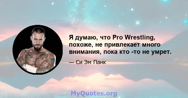 Я думаю, что Pro Wrestling, похоже, не привлекает много внимания, пока кто -то не умрет.