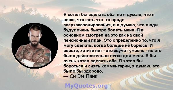 Я хотел бы сделать оба, но я думаю, что я верю, что есть что -то вроде сверхэкспонирования, и я думаю, что люди будут очень быстро болеть меня. Я в основном смотрел на это как на свой пенсионный план. Это определенно