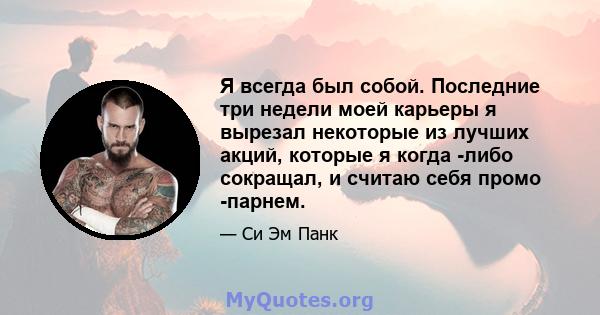 Я всегда был собой. Последние три недели моей карьеры я вырезал некоторые из лучших акций, которые я когда -либо сокращал, и считаю себя промо -парнем.