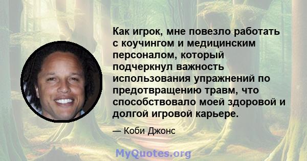 Как игрок, мне повезло работать с коучингом и медицинским персоналом, который подчеркнул важность использования упражнений по предотвращению травм, что способствовало моей здоровой и долгой игровой карьере.