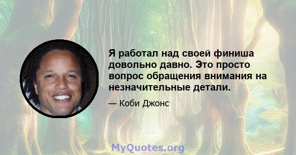 Я работал над своей финиша довольно давно. Это просто вопрос обращения внимания на незначительные детали.