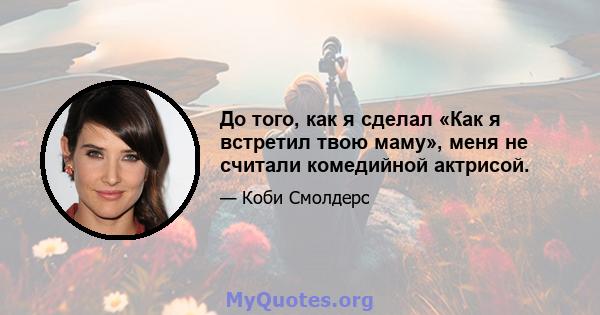 До того, как я сделал «Как я встретил твою маму», меня не считали комедийной актрисой.