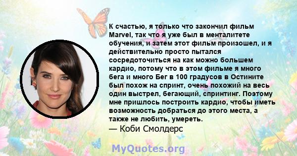 К счастью, я только что закончил фильм Marvel, так что я уже был в менталитете обучения, и затем этот фильм произошел, и я действительно просто пытался сосредоточиться на как можно большем кардио, потому что в этом