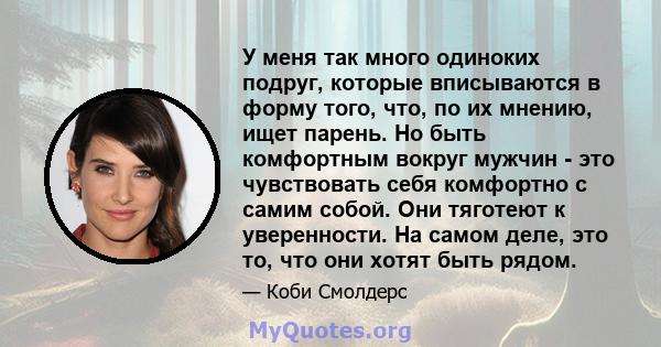 У меня так много одиноких подруг, которые вписываются в форму того, что, по их мнению, ищет парень. Но быть комфортным вокруг мужчин - это чувствовать себя комфортно с самим собой. Они тяготеют к уверенности. На самом