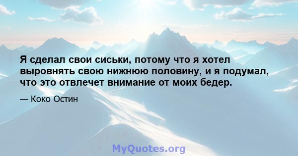 Я сделал свои сиськи, потому что я хотел выровнять свою нижнюю половину, и я подумал, что это отвлечет внимание от моих бедер.