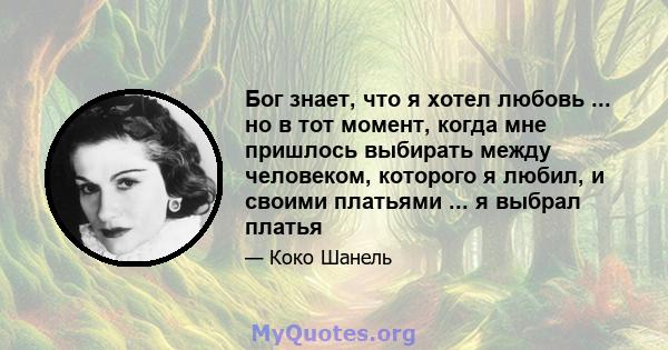 Бог знает, что я хотел любовь ... но в тот момент, когда мне пришлось выбирать между человеком, которого я любил, и своими платьями ... я выбрал платья