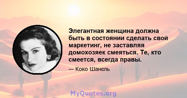 Элегантная женщина должна быть в состоянии сделать свой маркетинг, не заставляя домохозяек смеяться. Те, кто смеется, всегда правы.
