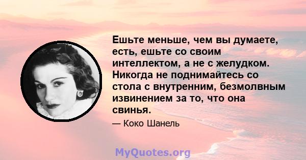 Ешьте меньше, чем вы думаете, есть, ешьте со своим интеллектом, а не с желудком. Никогда не поднимайтесь со стола с внутренним, безмолвным извинением за то, что она свинья.