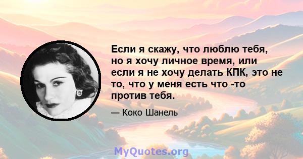 Если я скажу, что люблю тебя, но я хочу личное время, или если я не хочу делать КПК, это не то, что у меня есть что -то против тебя.