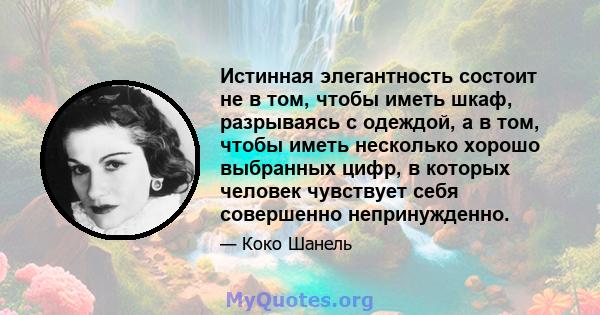 Истинная элегантность состоит не в том, чтобы иметь шкаф, разрываясь с одеждой, а в том, чтобы иметь несколько хорошо выбранных цифр, в которых человек чувствует себя совершенно непринужденно.