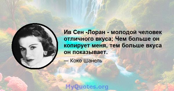 Ив Сен -Лоран - молодой человек отличного вкуса; Чем больше он копирует меня, тем больше вкуса он показывает.