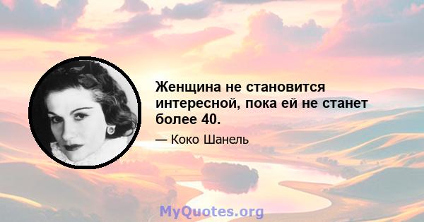 Женщина не становится интересной, пока ей не станет более 40.