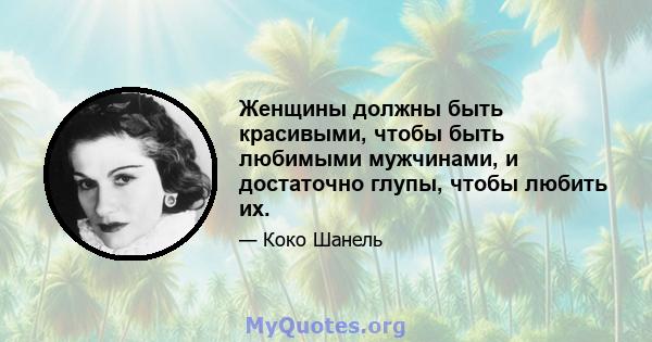 Женщины должны быть красивыми, чтобы быть любимыми мужчинами, и достаточно глупы, чтобы любить их.