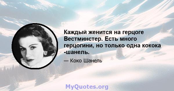 Каждый женится на герцоге Вестминстер. Есть много герцогини, но только одна кокока -шанель.