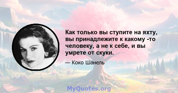 Как только вы ступите на яхту, вы принадлежите к какому -то человеку, а не к себе, и вы умрете от скуки.