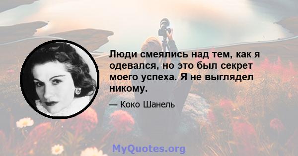 Люди смеялись над тем, как я одевался, но это был секрет моего успеха. Я не выглядел никому.