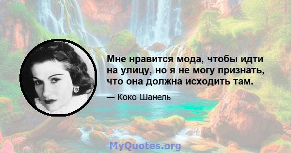 Мне нравится мода, чтобы идти на улицу, но я не могу признать, что она должна исходить там.