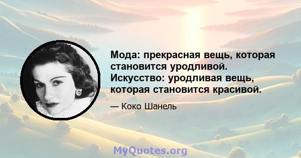 Мода: прекрасная вещь, которая становится уродливой. Искусство: уродливая вещь, которая становится красивой.