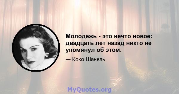 Молодежь - это нечто новое: двадцать лет назад никто не упомянул об этом.