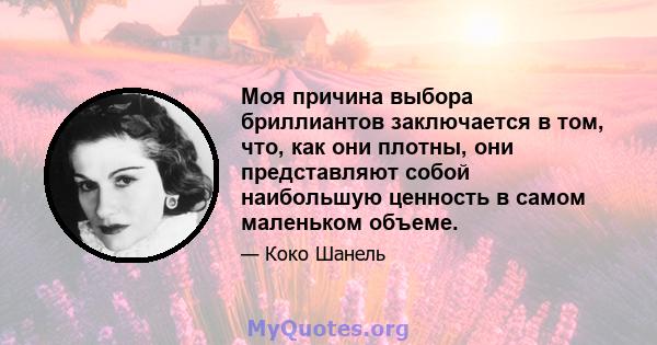 Моя причина выбора бриллиантов заключается в том, что, как они плотны, они представляют собой наибольшую ценность в самом маленьком объеме.