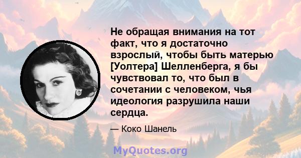 Не обращая внимания на тот факт, что я достаточно взрослый, чтобы быть матерью [Уолтера] Шелленберга, я бы чувствовал то, что был в сочетании с человеком, чья идеология разрушила наши сердца.