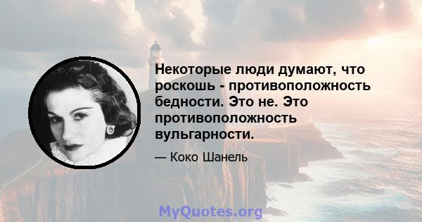 Некоторые люди думают, что роскошь - противоположность бедности. Это не. Это противоположность вульгарности.