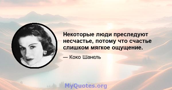 Некоторые люди преследуют несчастье, потому что счастье слишком мягкое ощущение.