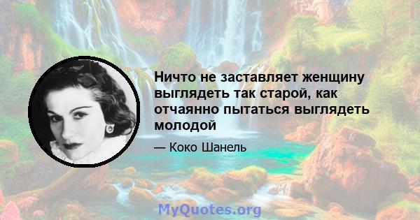 Ничто не заставляет женщину выглядеть так старой, как отчаянно пытаться выглядеть молодой