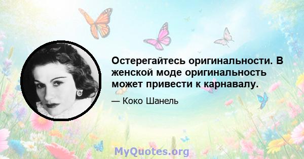 Остерегайтесь оригинальности. В женской моде оригинальность может привести к карнавалу.