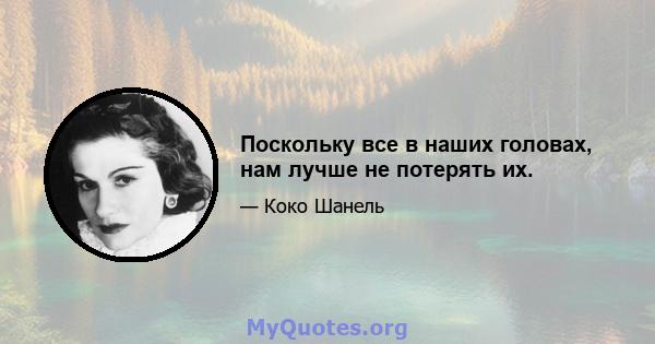 Поскольку все в наших головах, нам лучше не потерять их.