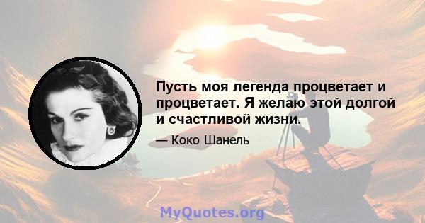 Пусть моя легенда процветает и процветает. Я желаю этой долгой и счастливой жизни.