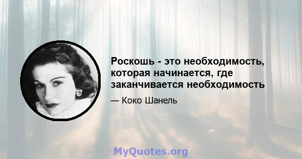 Роскошь - это необходимость, которая начинается, где заканчивается необходимость