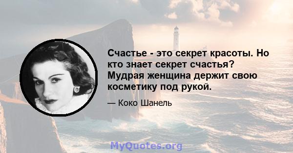 Счастье - это секрет красоты. Но кто знает секрет счастья? Мудрая женщина держит свою косметику под рукой.